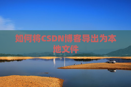 如何将CSDN博客导出为本地文件